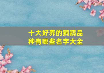 十大好养的鹦鹉品种有哪些名字大全