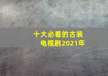 十大必看的古装电视剧2021年