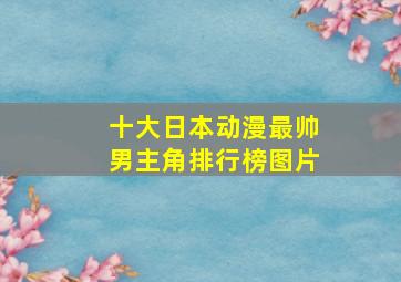 十大日本动漫最帅男主角排行榜图片