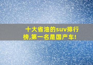 十大省油的suv排行榜,第一名是国产车!