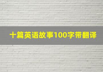 十篇英语故事100字带翻译