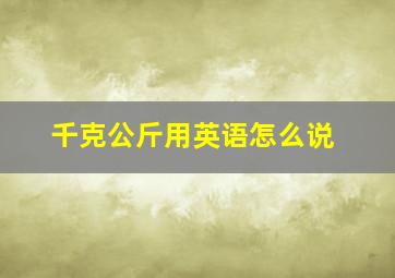 千克公斤用英语怎么说