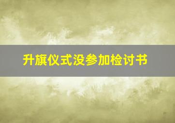 升旗仪式没参加检讨书