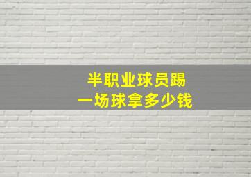 半职业球员踢一场球拿多少钱