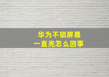 华为不锁屏幕一直亮怎么回事