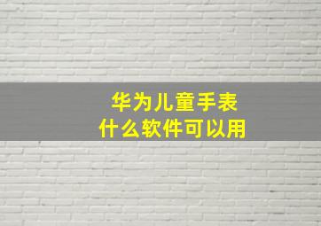 华为儿童手表什么软件可以用