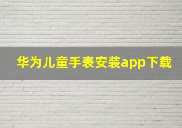 华为儿童手表安装app下载