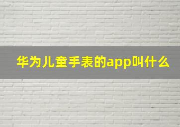 华为儿童手表的app叫什么