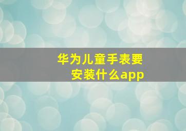 华为儿童手表要安装什么app