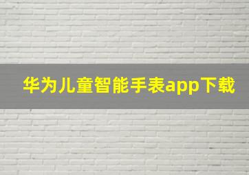 华为儿童智能手表app下载