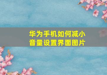 华为手机如何减小音量设置界面图片