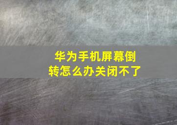 华为手机屏幕倒转怎么办关闭不了