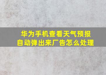 华为手机查看天气预报自动弹出来厂告怎么处理