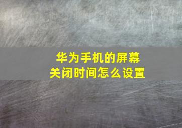 华为手机的屏幕关闭时间怎么设置