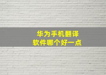 华为手机翻译软件哪个好一点