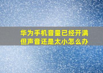 华为手机音量已经开满但声音还是太小怎么办