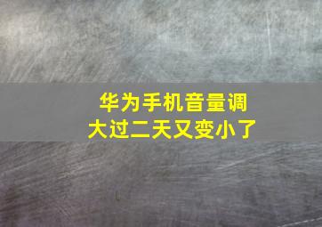 华为手机音量调大过二天又变小了