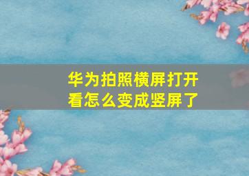 华为拍照横屏打开看怎么变成竖屏了