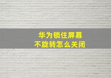 华为锁住屏幕不旋转怎么关闭