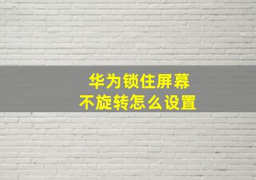 华为锁住屏幕不旋转怎么设置