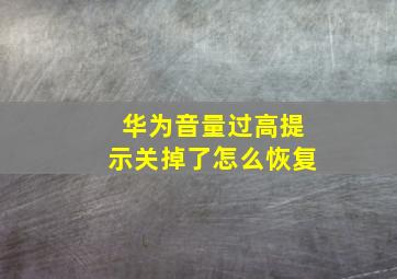 华为音量过高提示关掉了怎么恢复