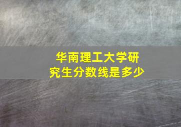 华南理工大学研究生分数线是多少