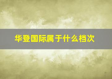 华登国际属于什么档次