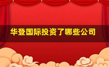 华登国际投资了哪些公司