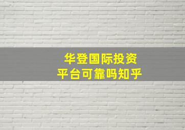 华登国际投资平台可靠吗知乎