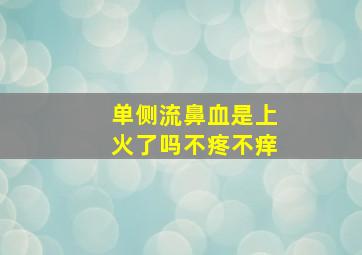 单侧流鼻血是上火了吗不疼不痒