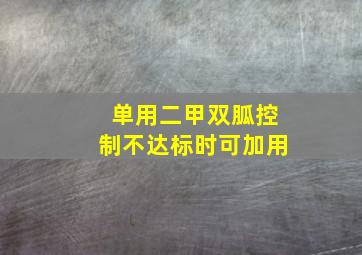 单用二甲双胍控制不达标时可加用