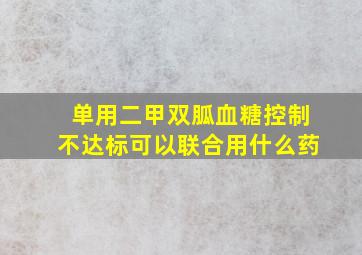 单用二甲双胍血糖控制不达标可以联合用什么药