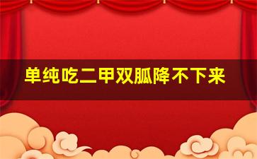 单纯吃二甲双胍降不下来