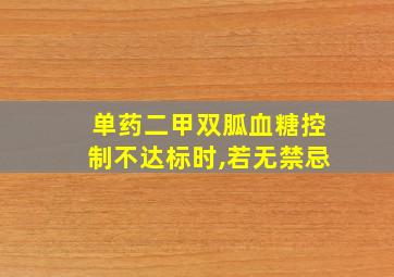 单药二甲双胍血糖控制不达标时,若无禁忌