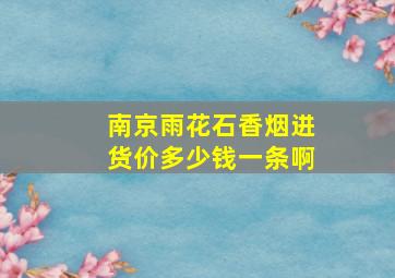 南京雨花石香烟进货价多少钱一条啊