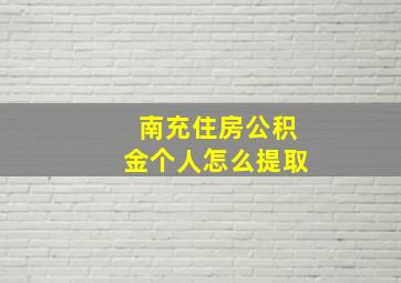 南充住房公积金个人怎么提取