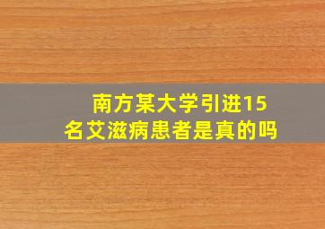 南方某大学引进15名艾滋病患者是真的吗