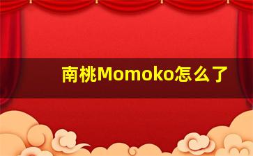 南桃Momoko怎么了