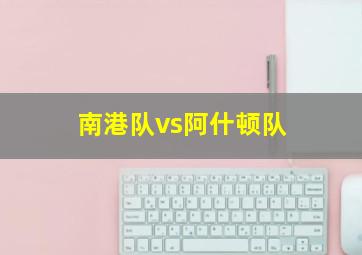 南港队vs阿什顿队