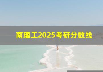 南理工2025考研分数线