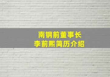 南钢前董事长李前熙简历介绍