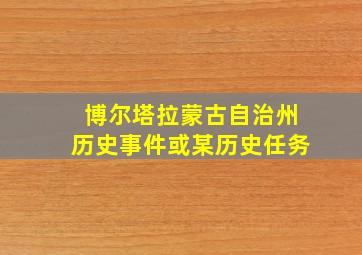 博尔塔拉蒙古自治州历史事件或某历史任务