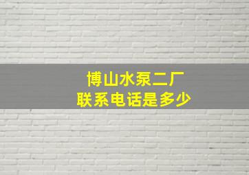 博山水泵二厂联系电话是多少