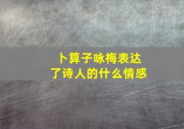 卜算子咏梅表达了诗人的什么情感