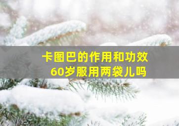 卡图巴的作用和功效60岁服用两袋儿吗