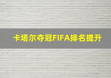 卡塔尔夺冠FIFA排名提升