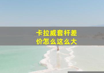 卡拉威套杆差价怎么这么大