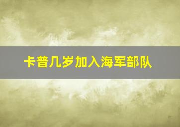 卡普几岁加入海军部队