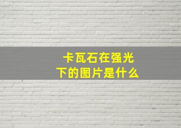 卡瓦石在强光下的图片是什么