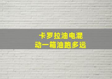 卡罗拉油电混动一箱油跑多远